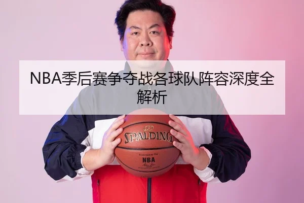 NBA季后赛争夺战各球队阵容深度全解析